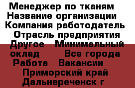 Менеджер по тканям › Название организации ­ Компания-работодатель › Отрасль предприятия ­ Другое › Минимальный оклад ­ 1 - Все города Работа » Вакансии   . Приморский край,Дальнереченск г.